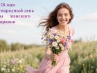 28 мая - Международный день защиты женского здоровья.