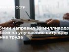Кабмин направил 39 миллиардов рублей на улучшение ситуации на рынке труда