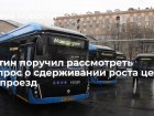 Путин поручил рассмотреть вопрос о сдерживании роста цен на проезд 